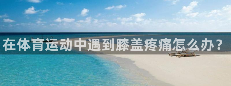 vsport体育：在体育运动中遇到膝盖疼痛怎么办？